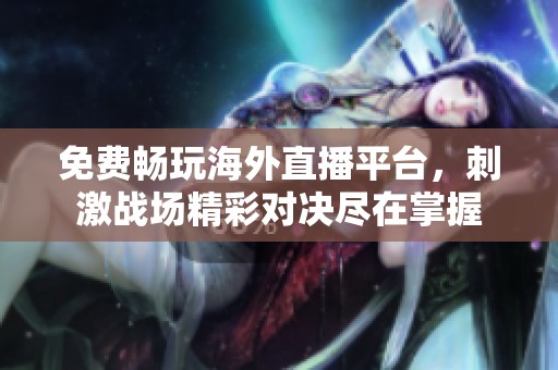 免费畅玩海外直播平台，刺激战场精彩对决尽在掌握