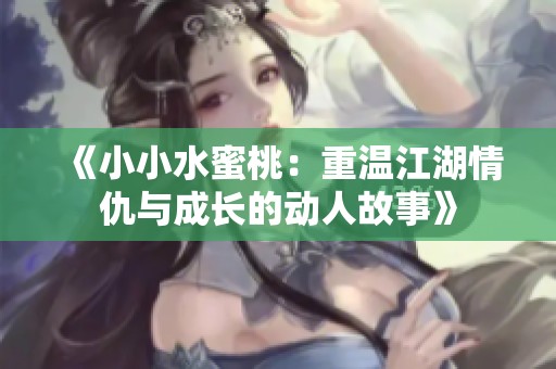 《小小水蜜桃：重温江湖情仇与成长的动人故事》