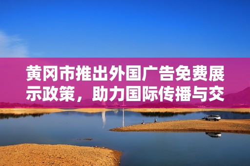 黄冈市推出外国广告免费展示政策，助力国际传播与交流