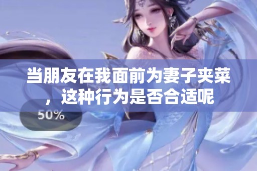 当朋友在我面前为妻子夹菜，这种行为是否合适呢