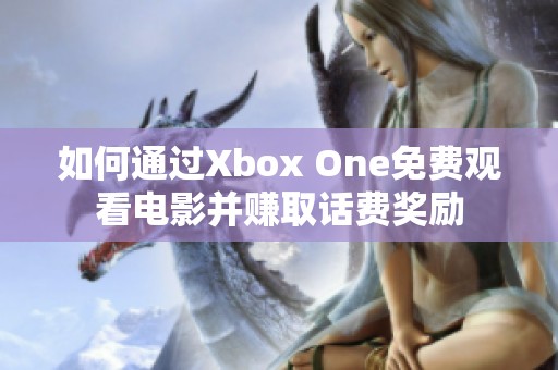 如何通过Xbox One免费观看电影并赚取话费奖励