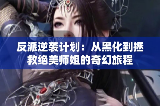 反派逆袭计划：从黑化到拯救绝美师姐的奇幻旅程