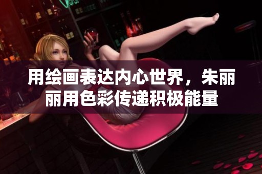 用绘画表达内心世界，朱丽丽用色彩传递积极能量