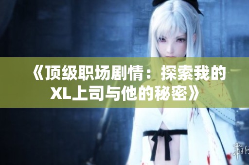 《顶级职场剧情：探索我的XL上司与他的秘密》