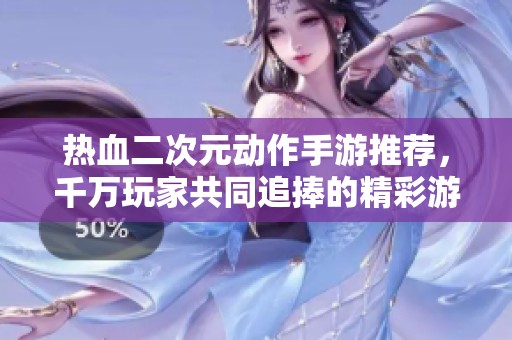 热血二次元动作手游推荐，千万玩家共同追捧的精彩游戏合集