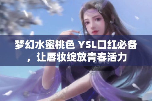 梦幻水蜜桃色 YSL口红必备，让唇妆绽放青春活力