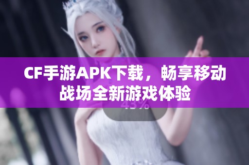 CF手游APK下载，畅享移动战场全新游戏体验