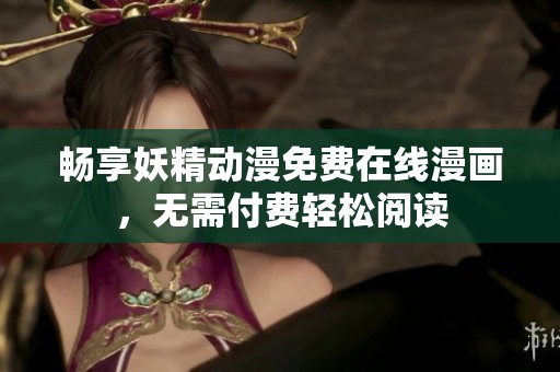 畅享妖精动漫免费在线漫画，无需付费轻松阅读