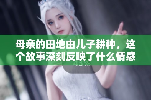 母亲的田地由儿子耕种，这个故事深刻反映了什么情感