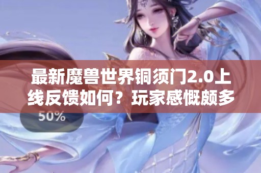 最新魔兽世界铜须门2.0上线反馈如何？玩家感慨颇多