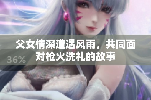 父女情深遭遇风雨，共同面对枪火洗礼的故事