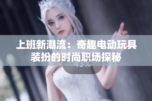 上班新潮流：奇趣电动玩具装扮的时尚职场探秘
