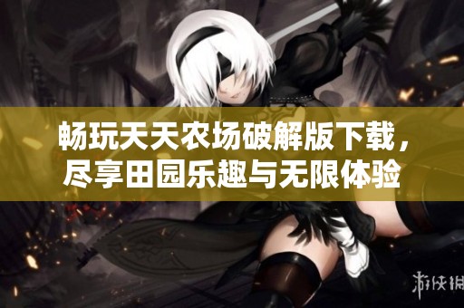 畅玩天天农场破解版下载，尽享田园乐趣与无限体验