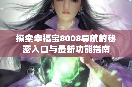 探索幸福宝8008导航的秘密入口与最新功能指南