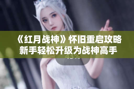 《红月战神》怀旧重启攻略 新手轻松升级为战神高手！