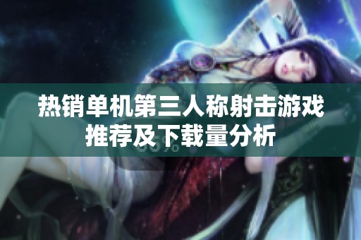 热销单机第三人称射击游戏推荐及下载量分析