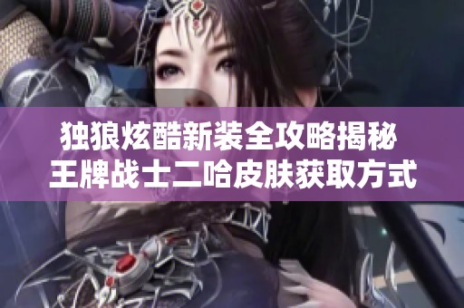 独狼炫酷新装全攻略揭秘 王牌战士二哈皮肤获取方式分析