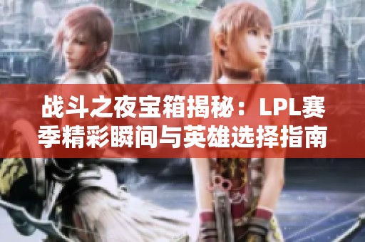 战斗之夜宝箱揭秘：LPL赛季精彩瞬间与英雄选择指南