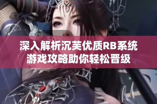 深入解析沉芙优质RB系统游戏攻略助你轻松晋级