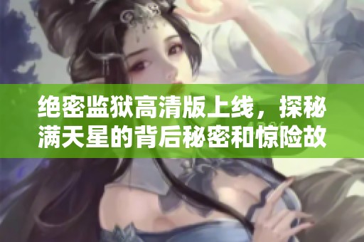 绝密监狱高清版上线，探秘满天星的背后秘密和惊险故事
