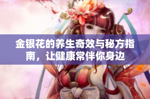 金银花的养生奇效与秘方指南，让健康常伴你身边