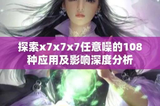 探索x7x7x7任意噪的108种应用及影响深度分析