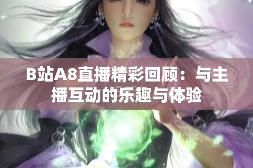 B站A8直播精彩回顾：与主播互动的乐趣与体验