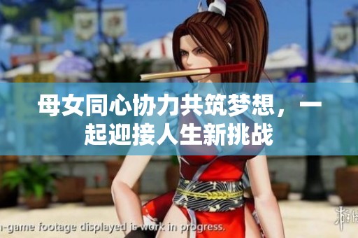 母女同心协力共筑梦想，一起迎接人生新挑战