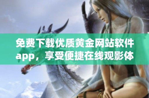 免费下载优质黄金网站软件app，享受便捷在线观影体验