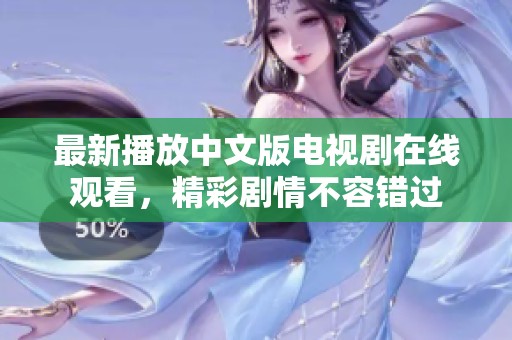 最新播放中文版电视剧在线观看，精彩剧情不容错过