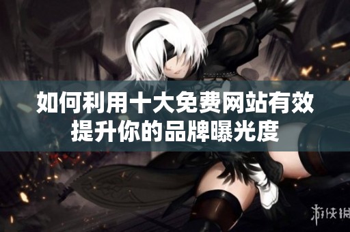 如何利用十大免费网站有效提升你的品牌曝光度