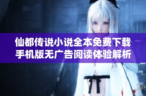 仙都传说小说全本免费下载手机版无广告阅读体验解析