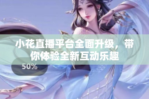小花直播平台全面升级，带你体验全新互动乐趣
