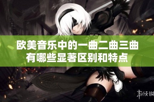 欧美音乐中的一曲二曲三曲有哪些显著区别和特点