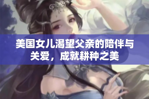 美国女儿渴望父亲的陪伴与关爱，成就耕种之美
