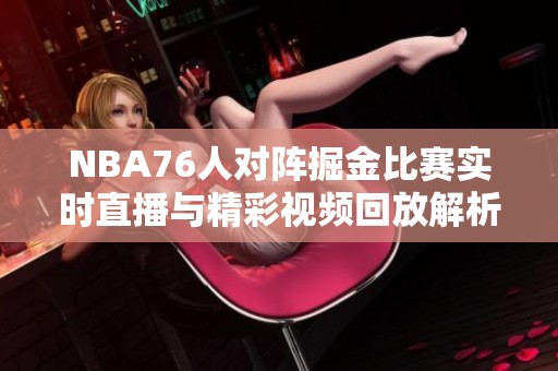 NBA76人对阵掘金比赛实时直播与精彩视频回放解析