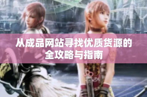从成品网站寻找优质货源的全攻略与指南