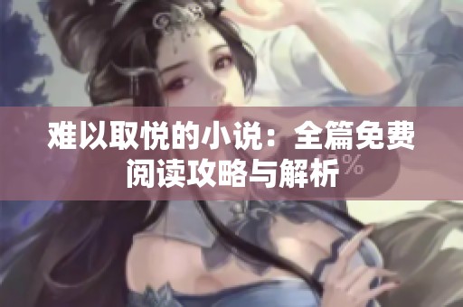 难以取悦的小说：全篇免费阅读攻略与解析