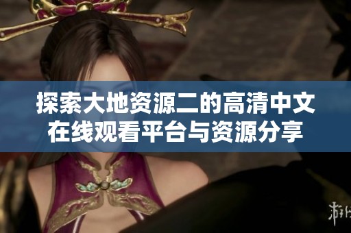 探索大地资源二的高清中文在线观看平台与资源分享