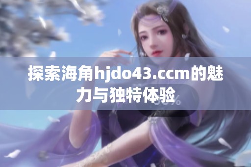 探索海角hjdo43.ccm的魅力与独特体验