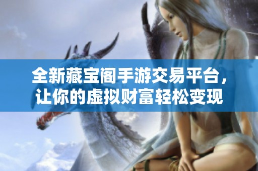 全新藏宝阁手游交易平台，让你的虚拟财富轻松变现