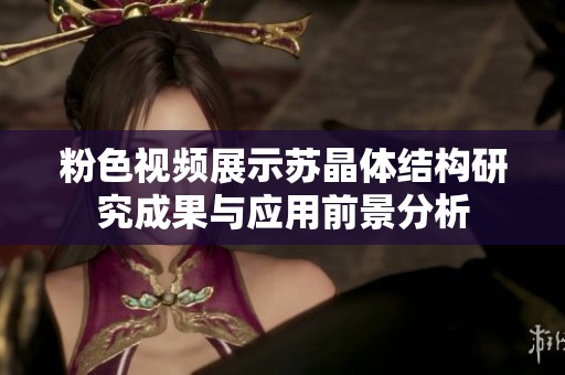 粉色视频展示苏晶体结构研究成果与应用前景分析