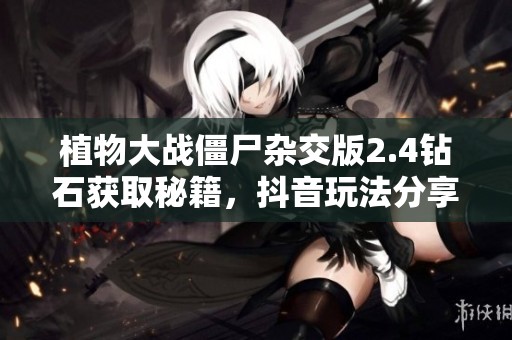 植物大战僵尸杂交版2.4钻石获取秘籍，抖音玩法分享