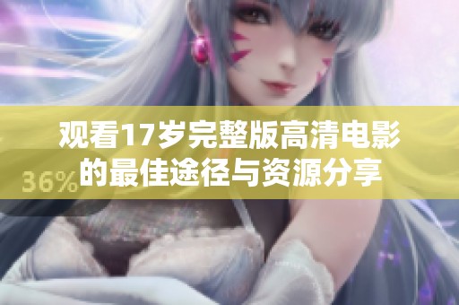 观看17岁完整版高清电影的最佳途径与资源分享