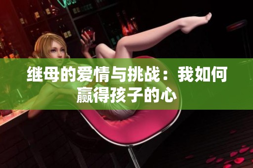 继母的爱情与挑战：我如何赢得孩子的心