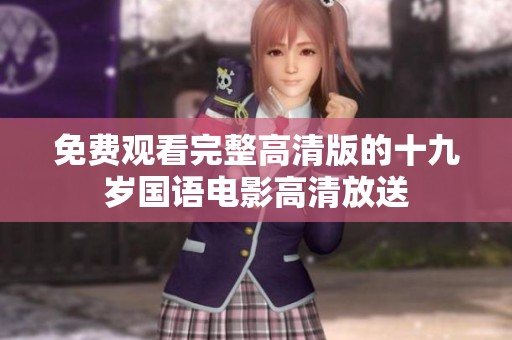 免费观看完整高清版的十九岁国语电影高清放送