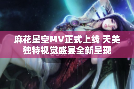 麻花星空MV正式上线 天美独特视觉盛宴全新呈现