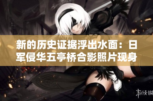 新的历史证据浮出水面：日军侵华五亭桥合影照片现身