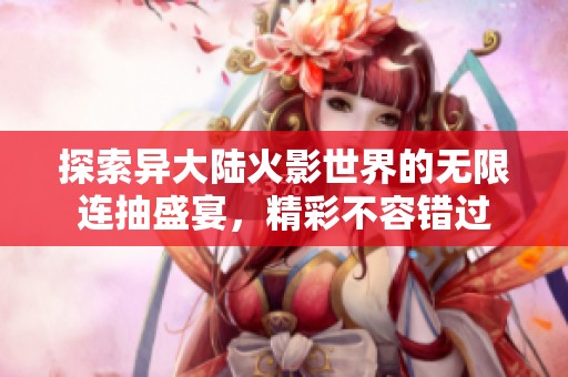 探索异大陆火影世界的无限连抽盛宴，精彩不容错过