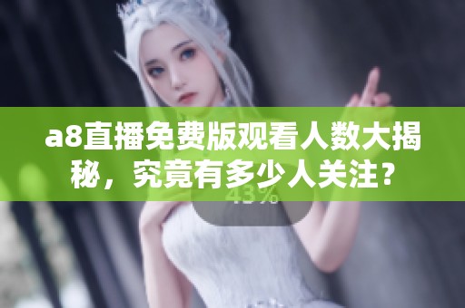a8直播免费版观看人数大揭秘，究竟有多少人关注？